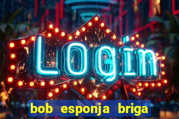 bob esponja briga nos corais